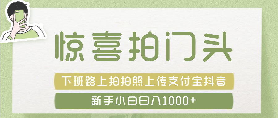 惊喜拍 门头 , 下班路上拍拍照片, 上 传 到 支付宝和抖音新手日入 1000+-云起副业网