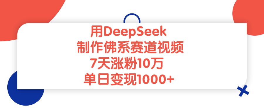 用DeepSeek制作佛系赛道视频，单日变现1000+，7天涨粉10万-云起副业网