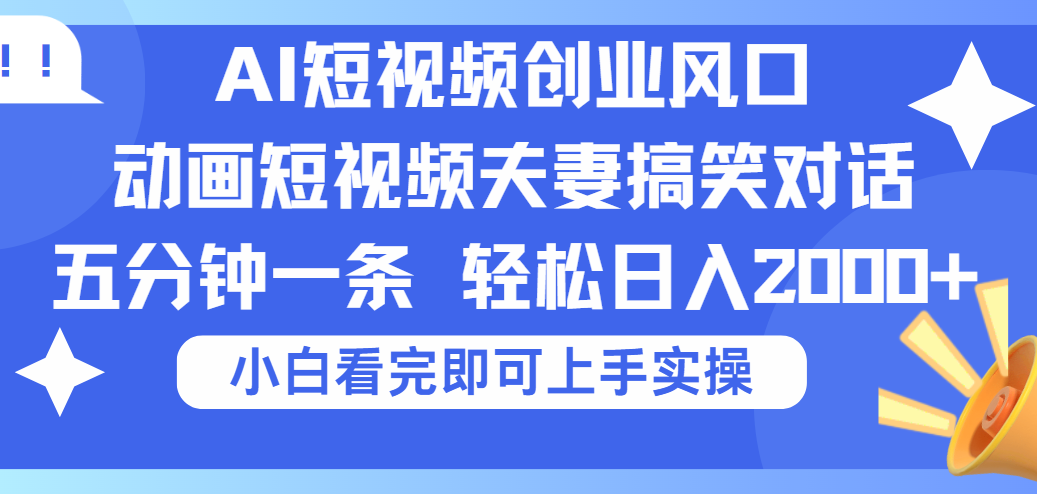 2025Ai短视频创业风口！夫妻搞笑对话，动画短视频五分钟做一条，可矩阵操作，轻松日入 2000+-云起副业网