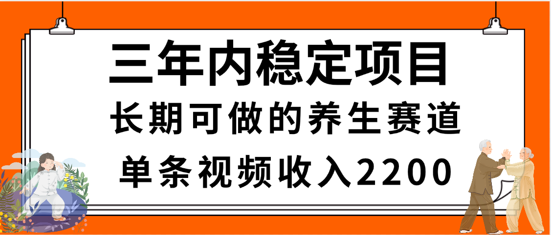 三年内稳定项目，长期可做的养生赛道，单条视频收入2200，新手秒上手-云起副业网