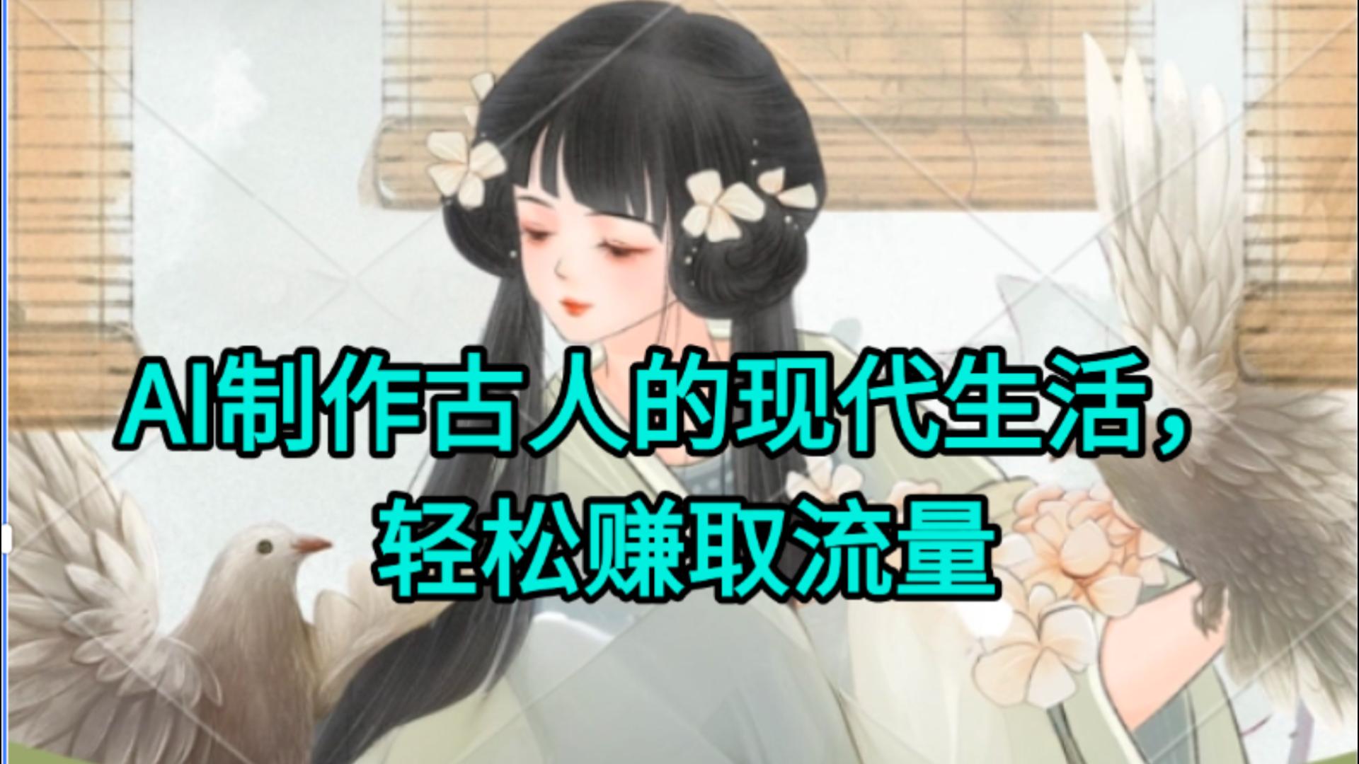 AI制作古人现代生活视频，搞笑好玩，轻松赚流量-云起副业网