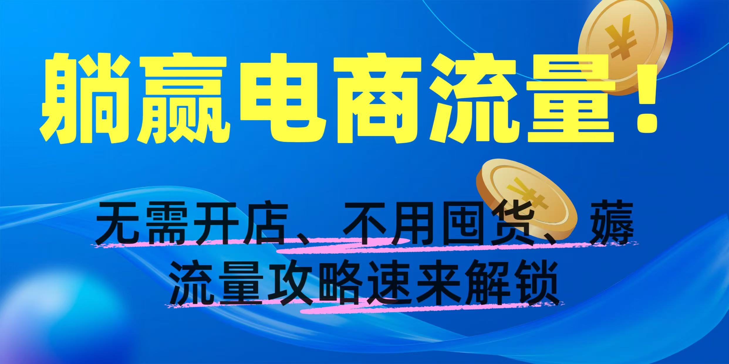 躺赢电商流量！无需开店、不用囤货，薅流量攻略速来解锁-云起副业网
