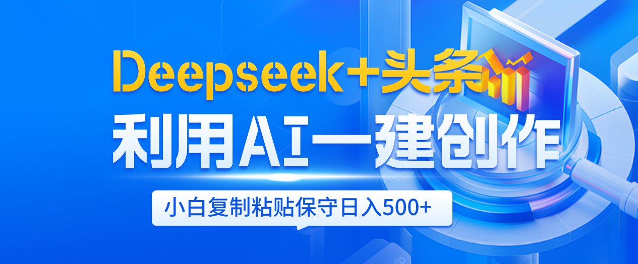 Deepseek+头条   利用AI辅助一键创作文章，小白轻松上手，只需复制粘贴保守日入500+-云起副业网