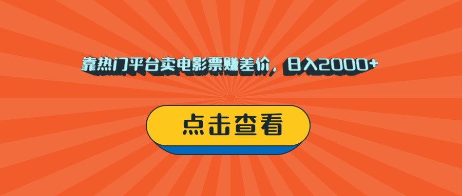 靠热门平台卖电影票赚差价，日入2000+，小白轻松上手-云起副业网