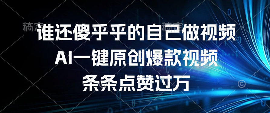 谁还傻乎乎的自己做视频？AI一键原创爆款视频，条条点赞过万-云起副业网