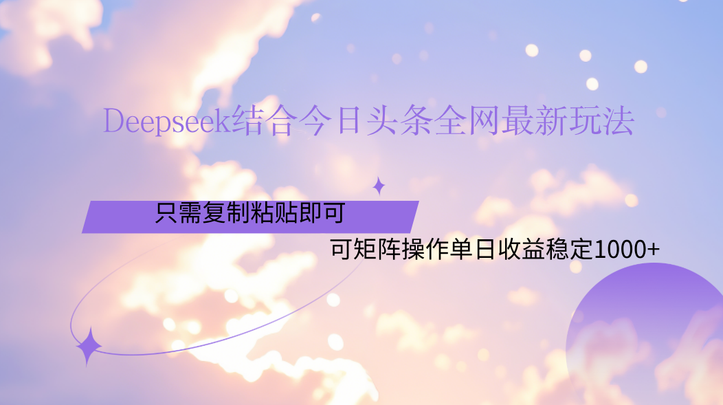 Deepseek结合今日头条全网最新玩法，只需复制粘贴，小白轻松上手单日稳定1000+-云起副业网