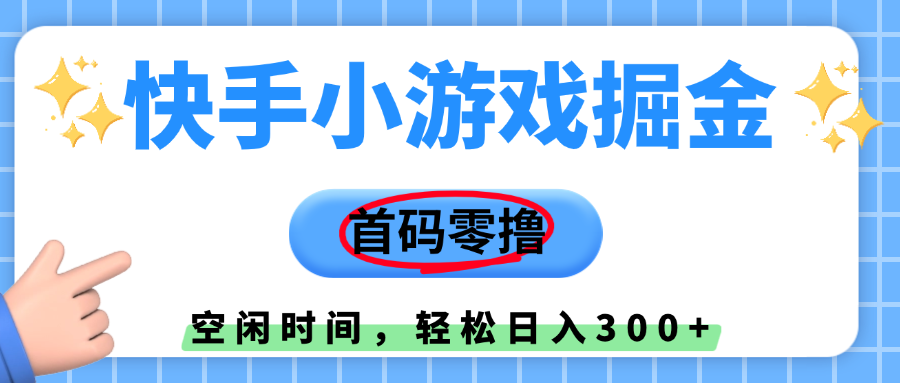 快手小游戏掘金，首码零撸，小白直接上手，知道的人少，早上车，早赚钱-云起副业网