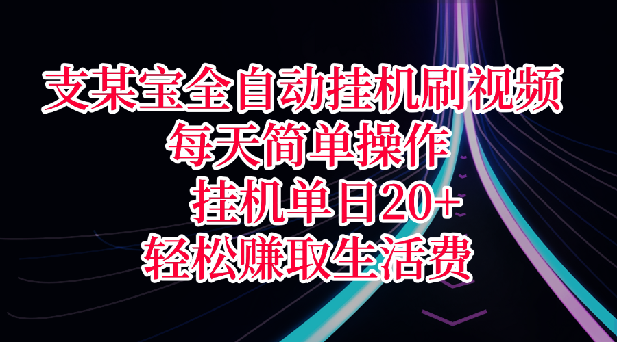 支某宝全自动挂机刷视频,每天简单操作,挂机单日20+,轻松赚取生活费-云起副业网