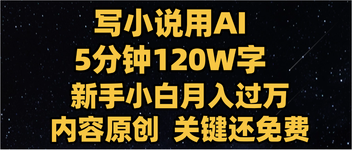 写小说用AI,关键还免费,5分钟120W字,懒人必备神器,副业最佳选择-云起副业网