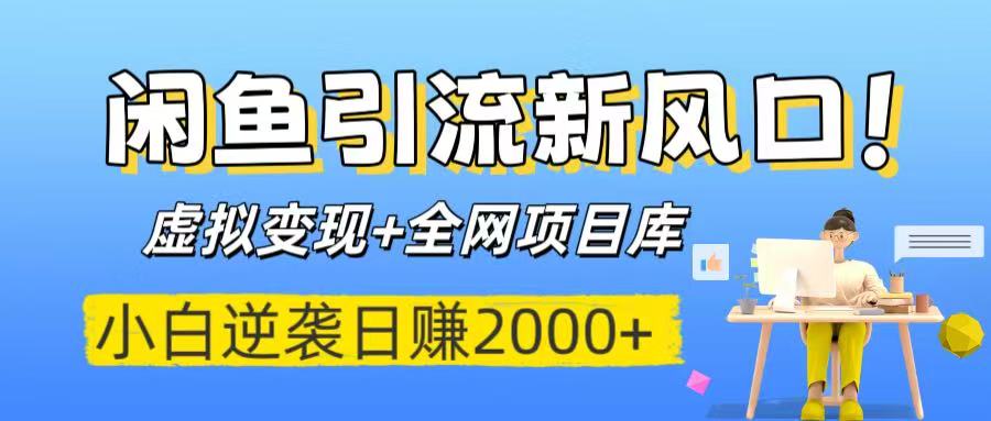 闲鱼引流新风口！虚拟变现+全网项目库，小白逆袭日赚2000+-云起副业网