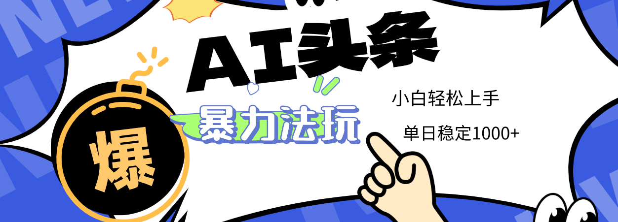 2025 AI头条暴力玩法，小白无脑复制粘贴，当天发布次日出收益，单日稳定1000+-云起副业网