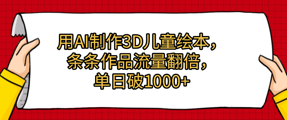 用AI制作3D儿童绘本，条条作品流量翻倍，单日破1000+-云起副业网