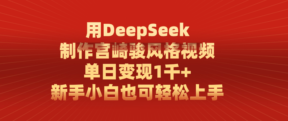 用DeepSeek制作宫崎骏风格视频， 单日变现1千+，新手小白也可轻松上手-云起副业网