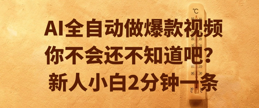 AI全自动做爆款视频，你不会还不知道吧？新人小白2分钟一条-云起副业网