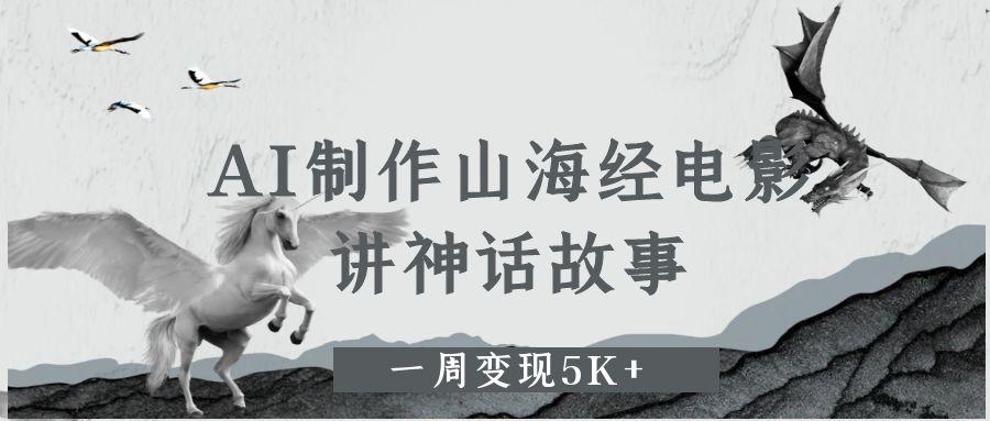 AI制作山海经电影,讲神话故事,一周变现5K+-云起副业网