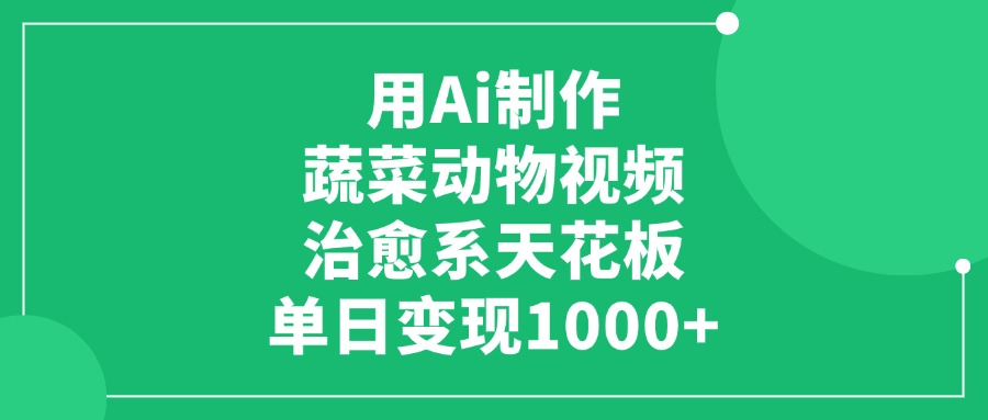 用Ai制作蔬菜动物视频，单日变现1000+，治愈系天花板-云起副业网