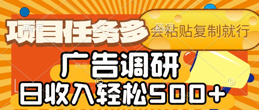 会复制粘贴即可,广告调研,项目任务多,日收入轻松500+-云起副业网