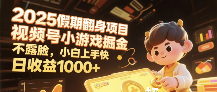 2025假期翻身项目，视频号小游戏掘金，不露脸，小白上手快，日收益1000+-云起副业网