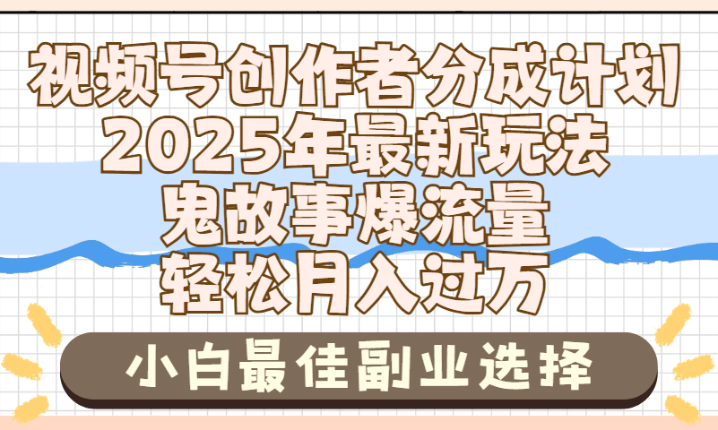 2025年鬼故事爆流量，视频号创作者分成，小白轻松上手，副业的绝佳选择，轻松月入过万-云起副业网