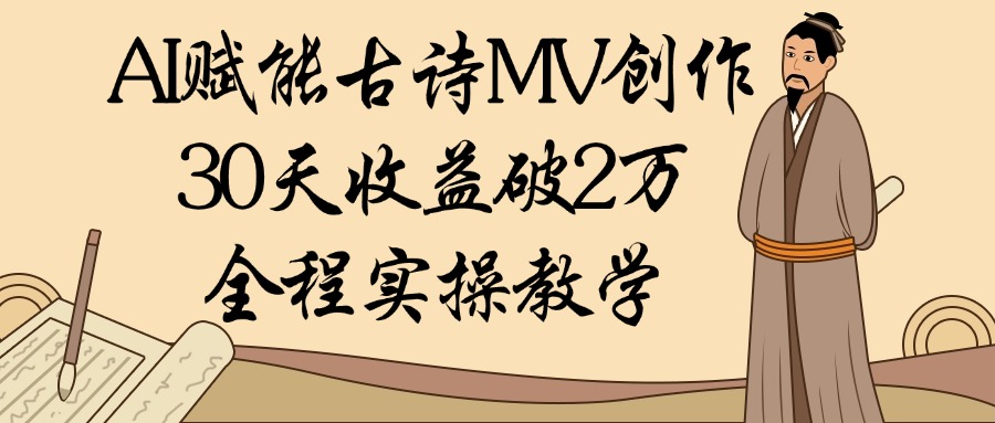 AI赋能古诗MV创作：30天收益破2万，全程实操教学-云起副业网