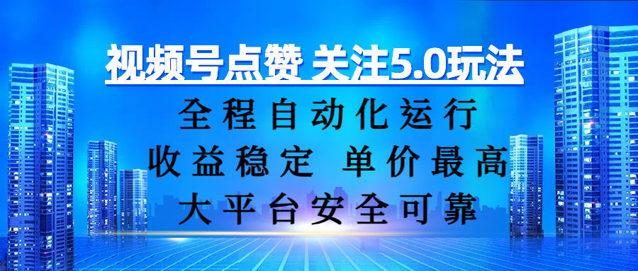 视频号点赞 关注5.0玩法，全程自动化运行，收益稳定， 单价最高，大平台安全可靠-云起副业网