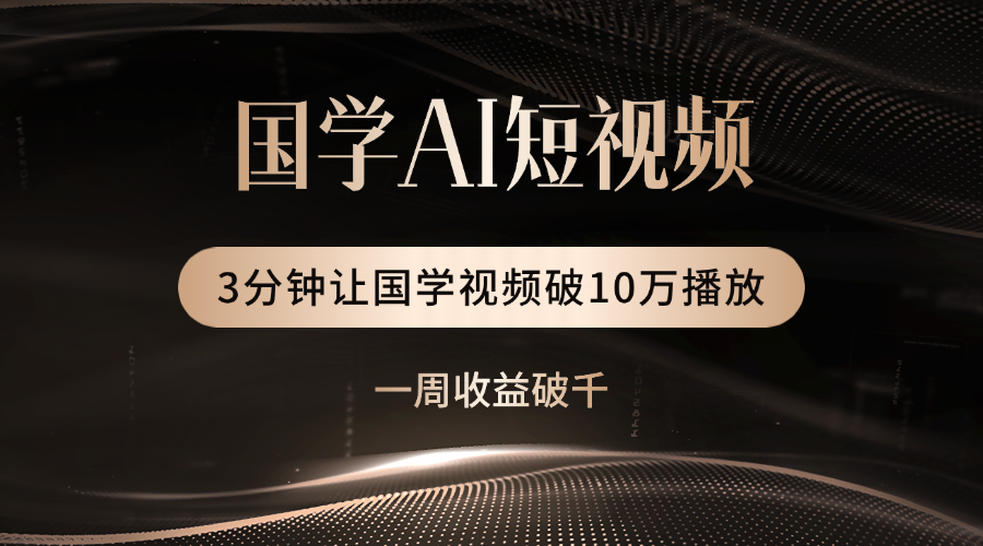 国学遇上AI！3分钟让国学视频破10万播放-云起副业网