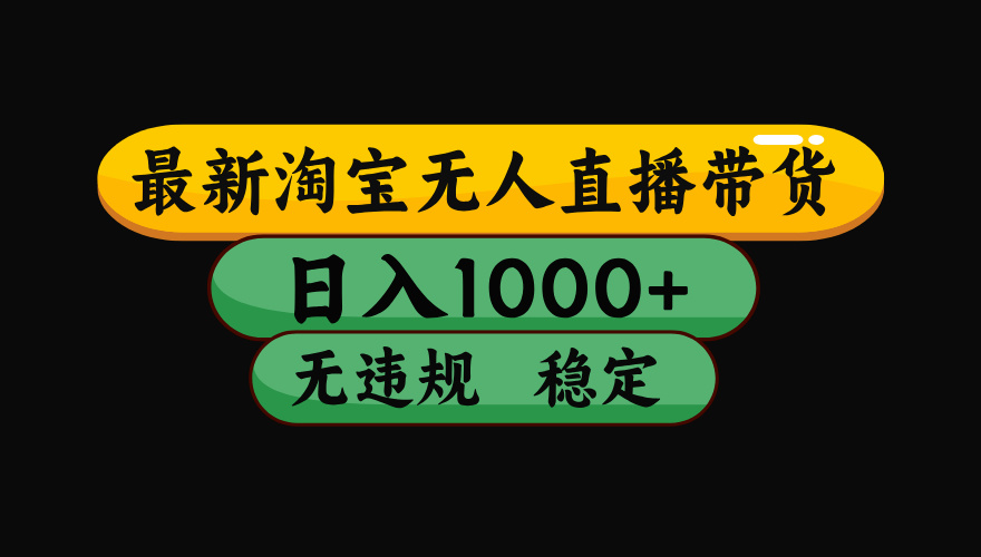 淘宝无人直播带货，日入1000+，独家技术，无违规无封号，操作简单，长期稳定【揭秘】-云起副业网