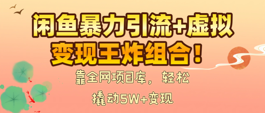 闲鱼暴力引流+虚拟变现王炸组合！靠全网项目库，轻松撬动5W+变现-云起副业网