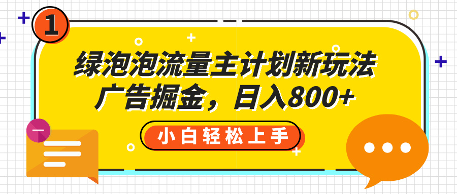 绿泡泡流量主计划新玩法，广告掘金，日入800+-云起副业网