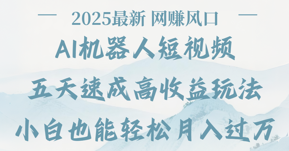 2025最新Ai 机器人短视频,网赚变现风口,五天速成高收益玩法,小白轻松月入过万-云起副业网
