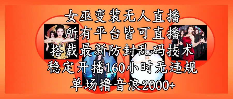女巫变装直播最新玩法，所有直播平台皆可操作，搭载最新防飞飞乱码技术，稳定开播160小时无违规，单场撸音浪2000+-云起副业网