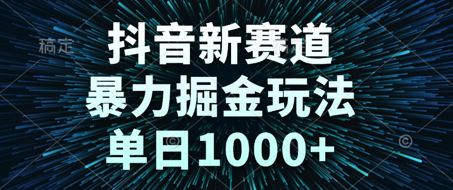 抖音新赛道，暴力掘金玩法，单日1000+-云起副业网