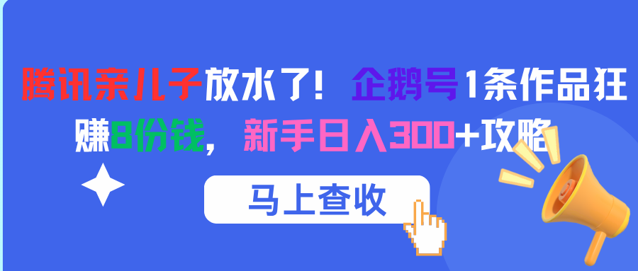 腾讯亲儿子放水了！企鹅号1条作品狂赚8份钱，新手日入300+攻略-云起副业网