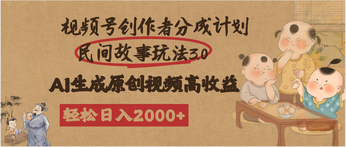 视频号创作者分成民间故事玩法3.0，100%原创视频高收益，轻松日入2000+-云起副业网