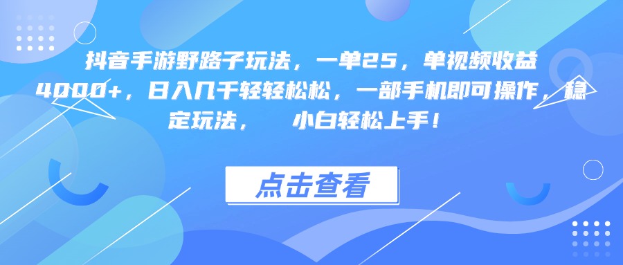 抖音手游野路子玩法，一单25，单视频收益4000+，一部手机即可操作，日入几千轻轻松松，稳定玩法，  小白轻松上手！-云起副业网