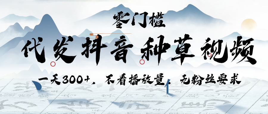 代发抖音种草视频，一天300+，不看播放量，无粉丝要求-云起副业网