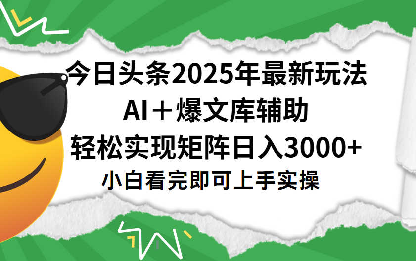 今日头条2025年最新玩法，一键生成爆款，轻松实现矩阵日入3000+-云起副业网