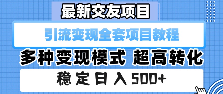 最新交友项目 引流变现全套项目教程 多种变现模式 超高转化 稳定日入500+-云起副业网