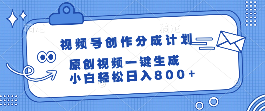 视频号创作分成计划，原创视频一键生成，小白轻松日入800+-云起副业网