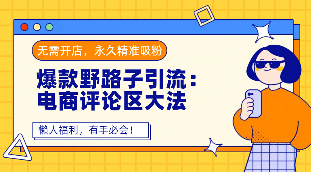 爆款野路子引流：电商评论区大法，无需开店，永久精准吸粉，懒人福利，有手必会！-云起副业网