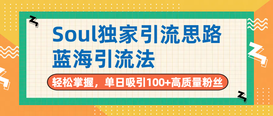 Soul独家引流思路，单日吸引100+高质量粉丝，蓝海引流法，轻松掌握-云起副业网