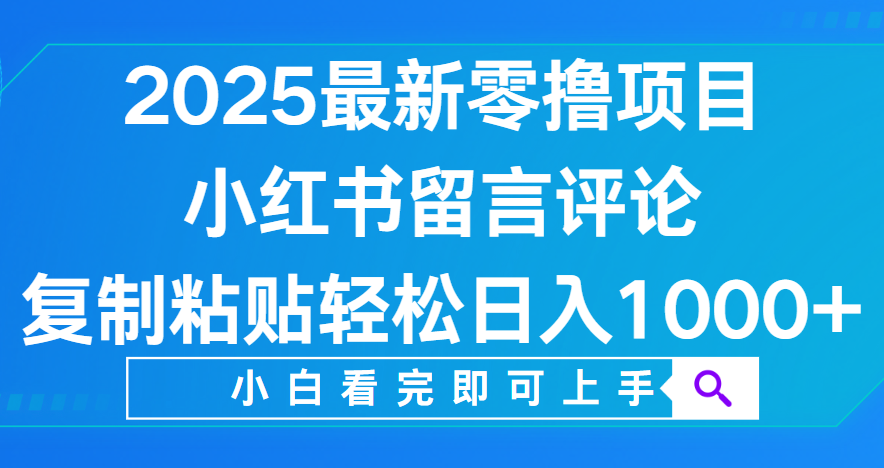 小红书留言评论，2025最新零撸项目，复制粘贴即可赚钱，轻松日入1000+-云起副业网