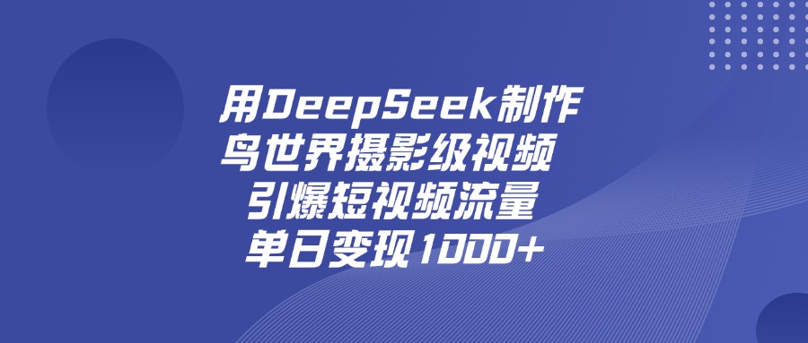 用DeepSeek制作鸟，世界摄影级视频，引爆短视频流量，单日变现1000+-云起副业网