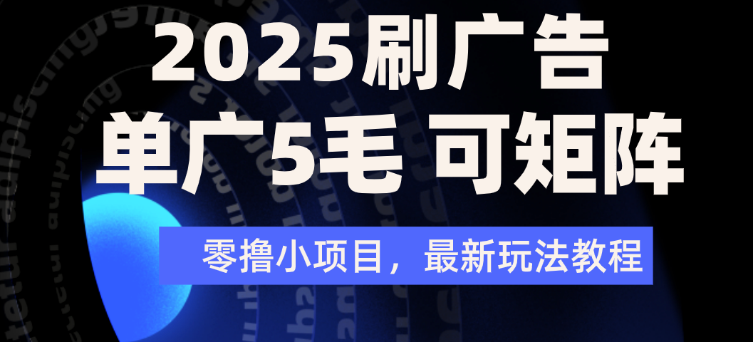 2025年零撸刷广告变现，单广5毛，可矩阵放大操作-云起副业网