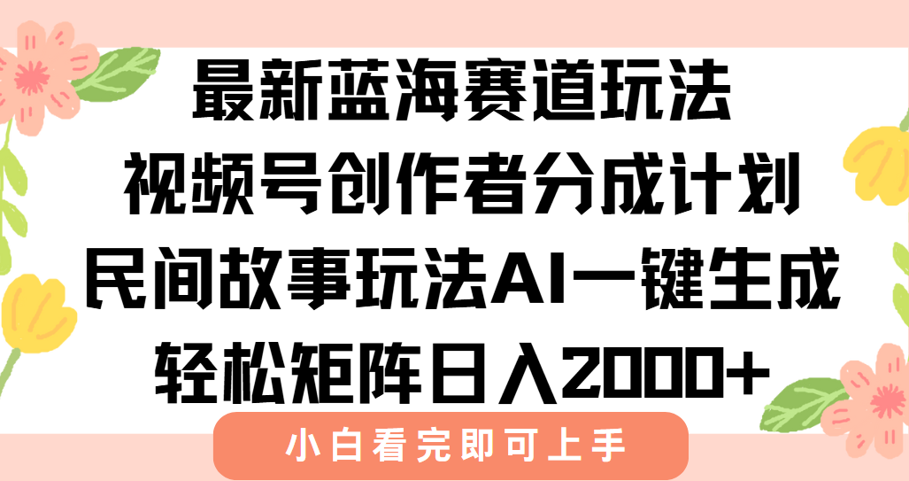 最新蓝海赛道玩法视频号创作者分成民间故事玩法,AI一键生成爆款视频,轻松日入2000+-云起副业网