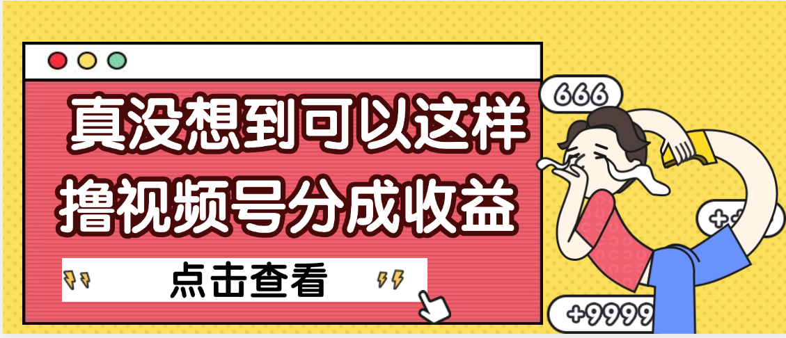 【天呐】真是没想到，视频号收益居然这么好赚-云起副业网