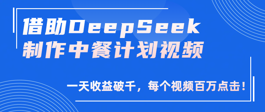 借助DeepSeek制作，中餐计划视频，一天收益破千，每个视频百万点击！-云起副业网