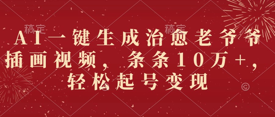 AI一键生成治愈老爷爷插画视频，条条10万+，轻松起号变现-云起副业网