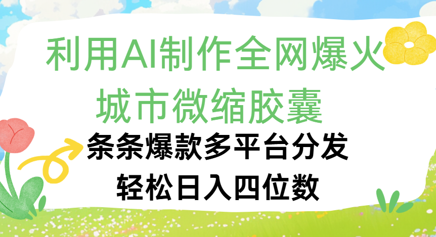 利用Ai制作全网爆火的城市微缩胶囊，条条爆款，多平台分发，轻松日入四位数-云起副业网