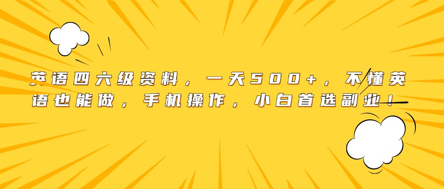 英语四六级资料，一天500+，不懂英语也能做，手机操作，小白首选副业！-云起副业网